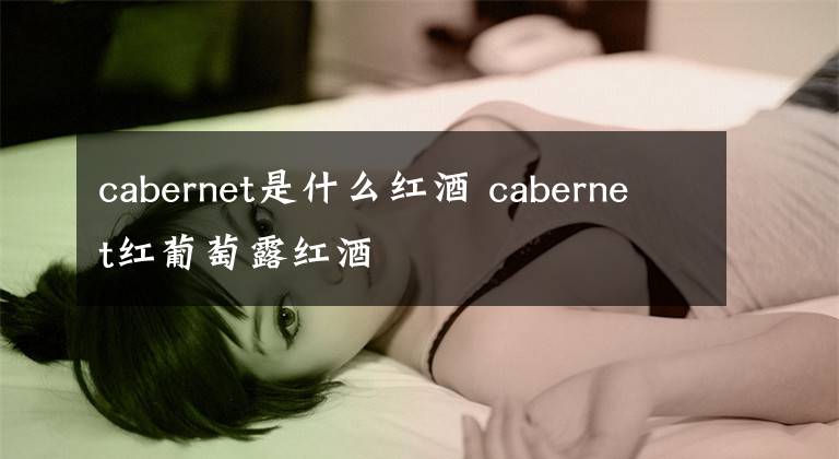 cabernet是什么红酒 cabernet红葡萄露红酒