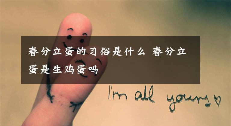 春分立蛋的习俗是什么 春分立蛋是生鸡蛋吗