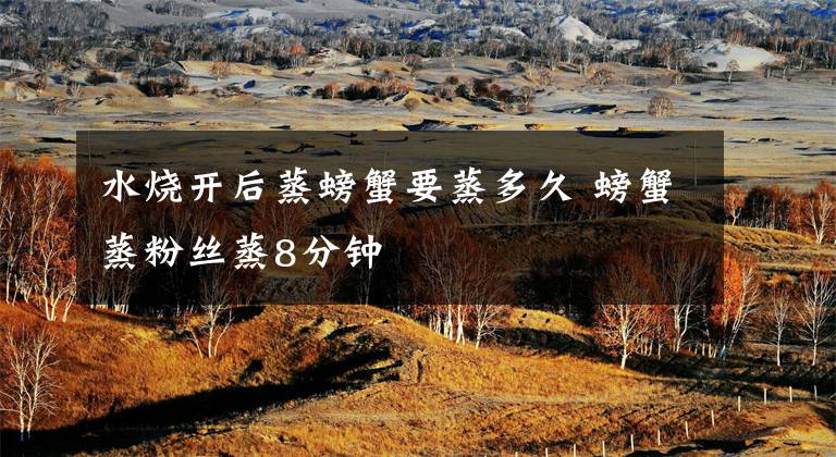 水烧开后蒸螃蟹要蒸多久 螃蟹蒸粉丝蒸8分钟
