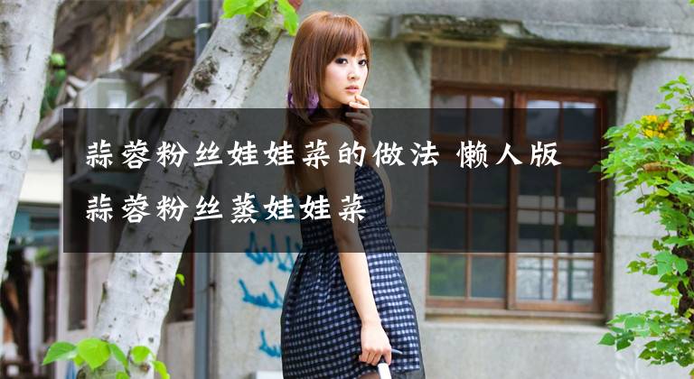 蒜蓉粉丝娃娃菜的做法 懒人版蒜蓉粉丝蒸娃娃菜