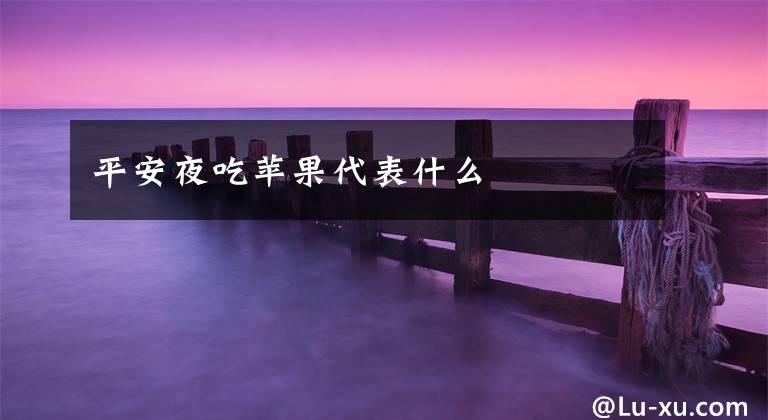平安夜吃苹果代表什么