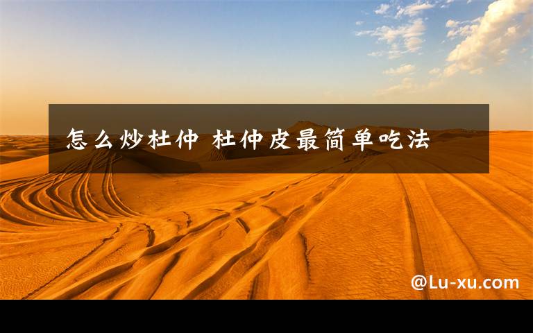 怎么炒杜仲 杜仲皮最简单吃法