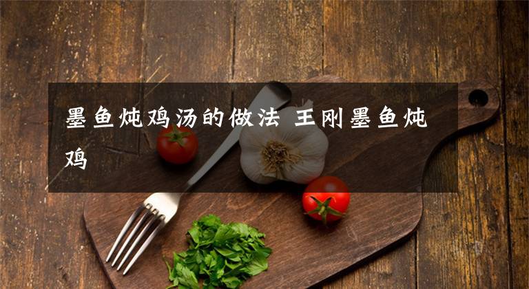 墨鱼炖鸡汤的做法 王刚墨鱼炖鸡