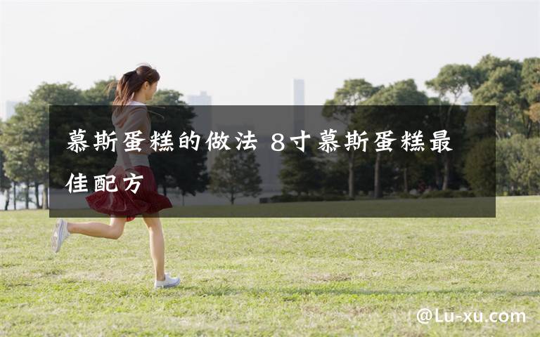 慕斯蛋糕的做法 8寸慕斯蛋糕最佳配方