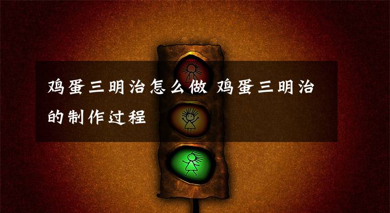 鸡蛋三明治怎么做 鸡蛋三明治的制作过程