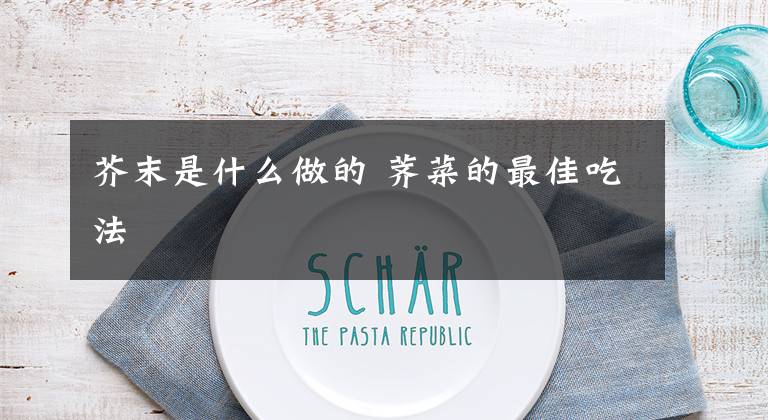 芥末是什么做的 荠菜的最佳吃法