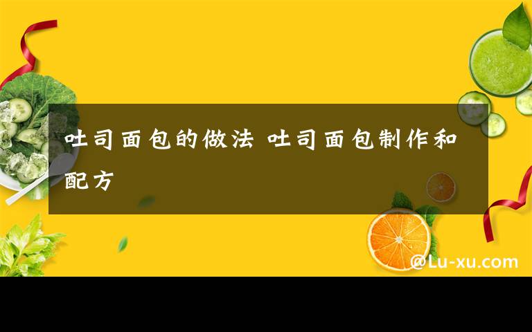 吐司面包的做法 吐司面包制作和配方