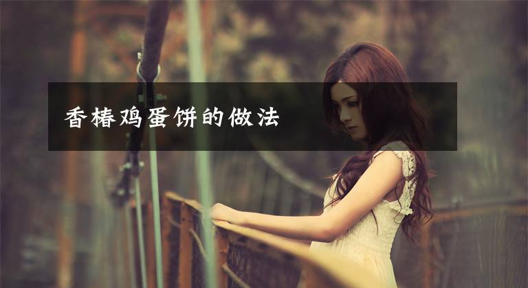 香椿鸡蛋饼的做法