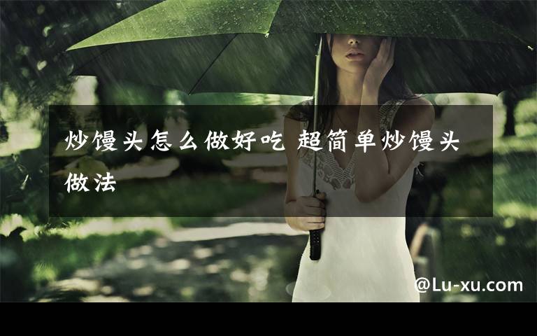 炒馒头怎么做好吃 超简单炒馒头做法