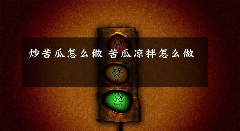 炒苦瓜怎么做 苦瓜凉拌怎么做