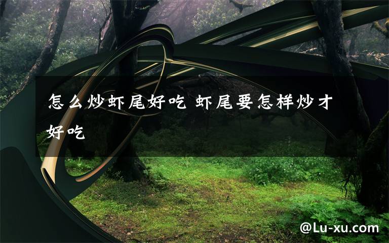 怎么炒虾尾好吃 虾尾要怎样炒才好吃