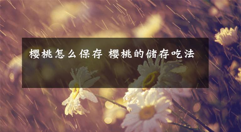 樱桃怎么保存 樱桃的储存吃法