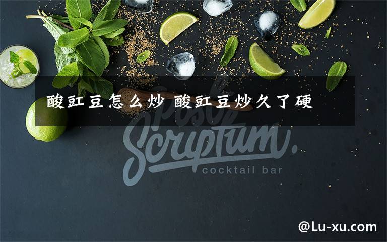 酸豇豆怎么炒 酸豇豆炒久了硬