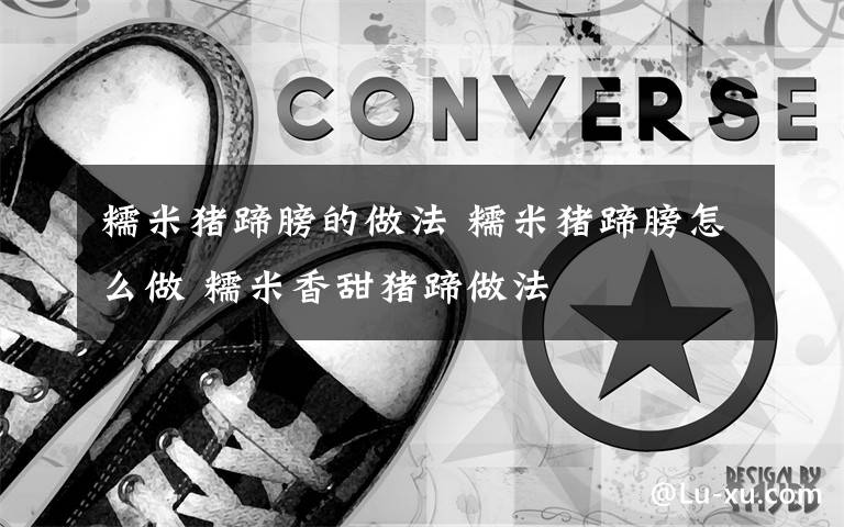 糯米猪蹄膀的做法 糯米猪蹄膀怎么做 糯米香甜猪蹄做法