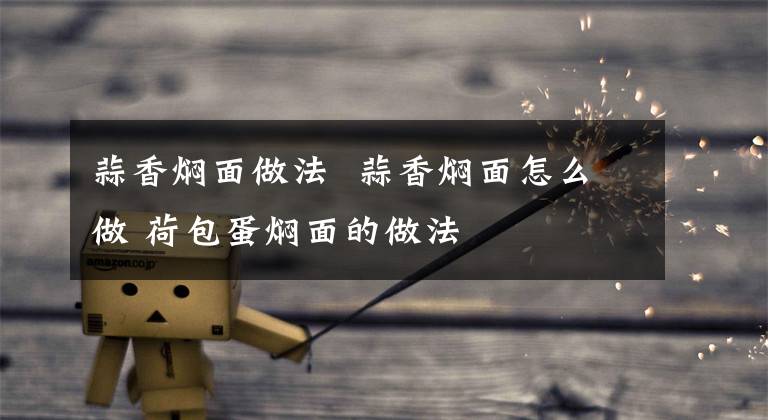 蒜香焖面做法 蒜香焖面怎么做 荷包蛋焖面的做法