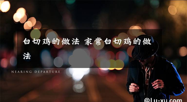白切鸡的做法 家常白切鸡的做法