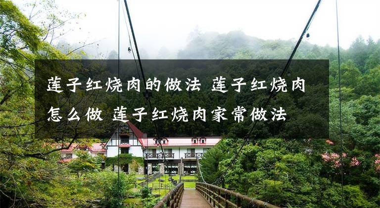 莲子红烧肉的做法 莲子红烧肉怎么做 莲子红烧肉家常做法