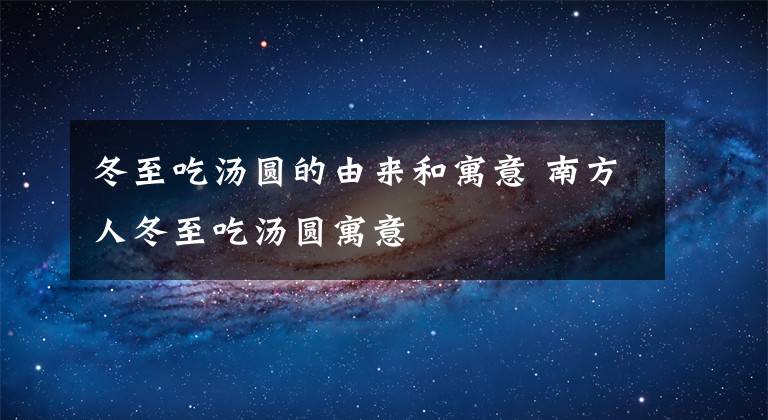 冬至吃汤圆的由来和寓意 南方人冬至吃汤圆寓意