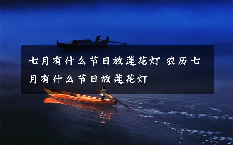 七月有什么节日放莲花灯 农历七月有什么节日放莲花灯
