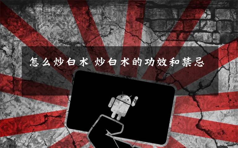 怎么炒白术 炒白术的功效和禁忌