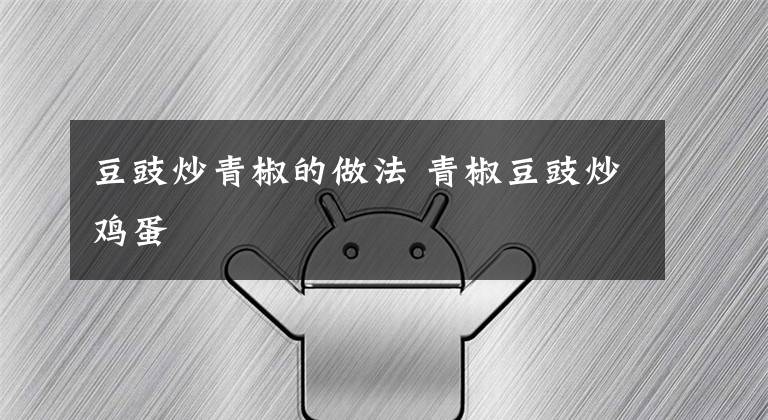 豆豉炒青椒的做法 青椒豆豉炒鸡蛋