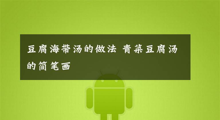 豆腐海带汤的做法 青菜豆腐汤的简笔画