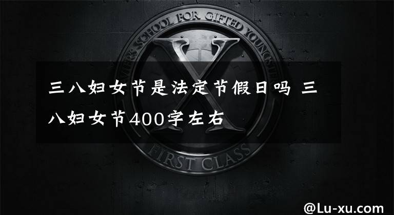 三八妇女节是法定节假日吗 三八妇女节400字左右