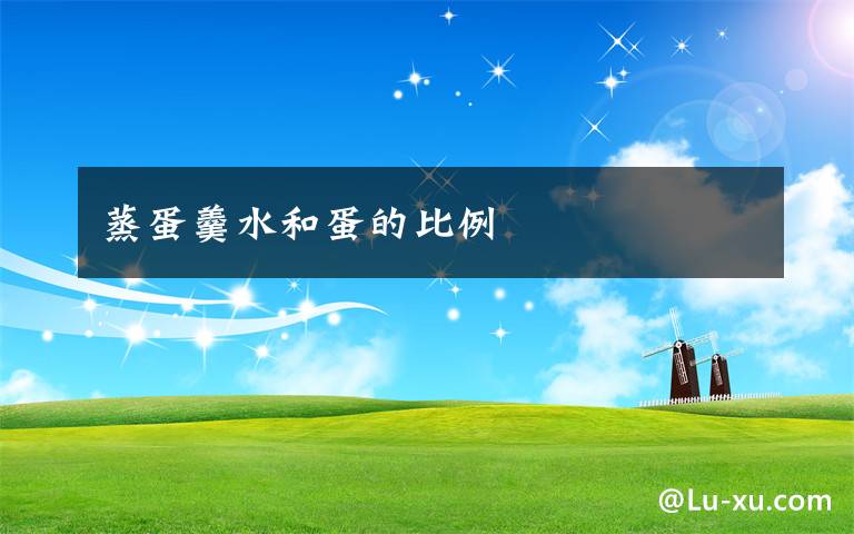 蒸蛋羹水和蛋的比例