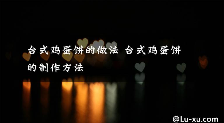 台式鸡蛋饼的做法 台式鸡蛋饼的制作方法