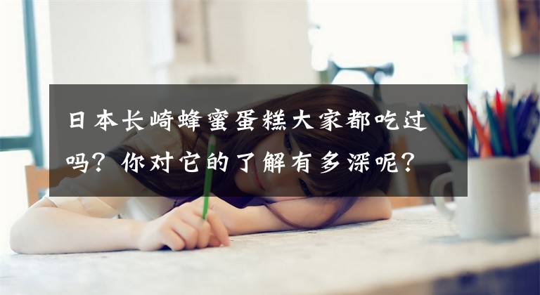 日本长崎蜂蜜蛋糕大家都吃过吗?你对它的了解有多深呢?