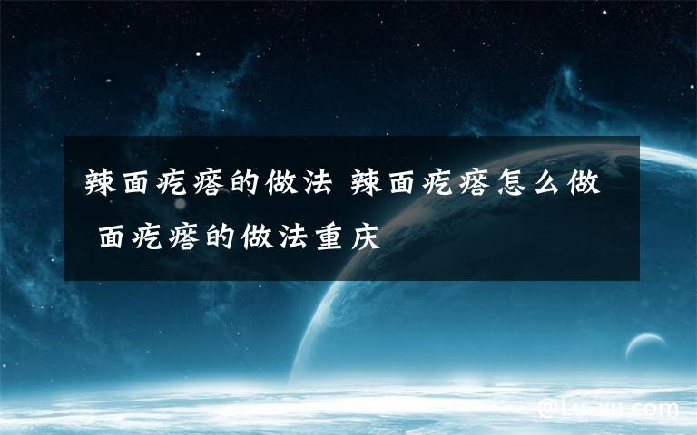 辣面疙瘩的做法 辣面疙瘩怎么做 面疙瘩的做法重庆
