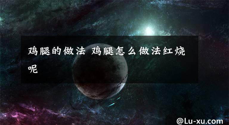 鸡腿的做法 鸡腿怎么做法红烧呢