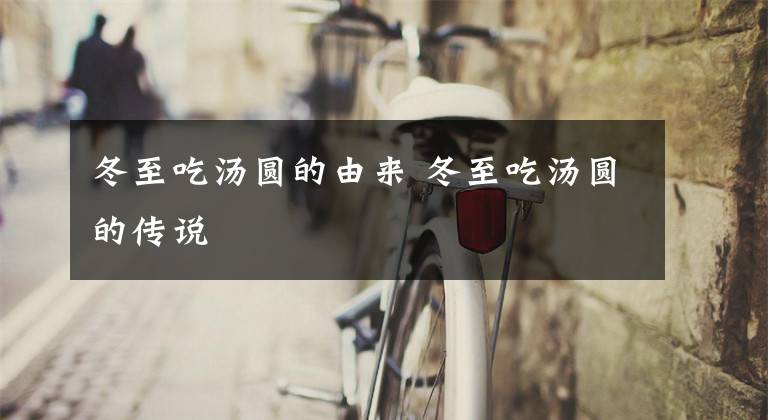 冬至吃汤圆的由来 冬至吃汤圆的传说