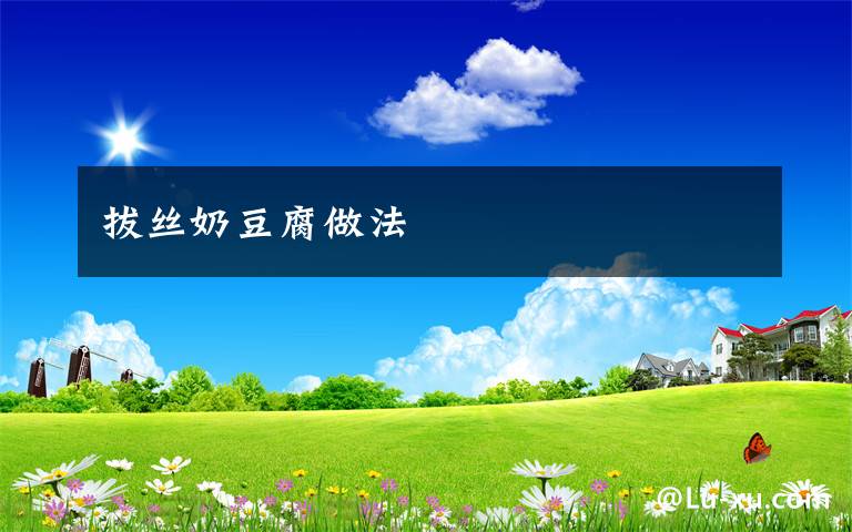 拔丝奶豆腐做法