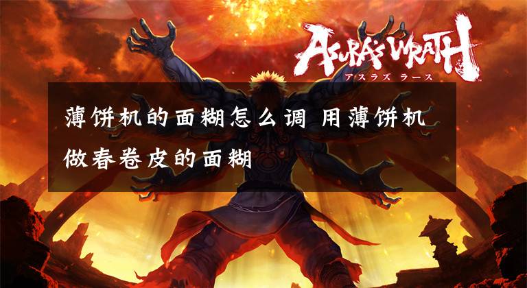 薄饼机的面糊怎么调 用薄饼机做春卷皮的面糊
