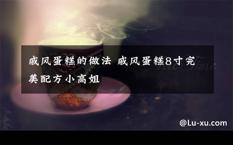 戚风蛋糕的做法 戚风蛋糕8寸完美配方小高姐