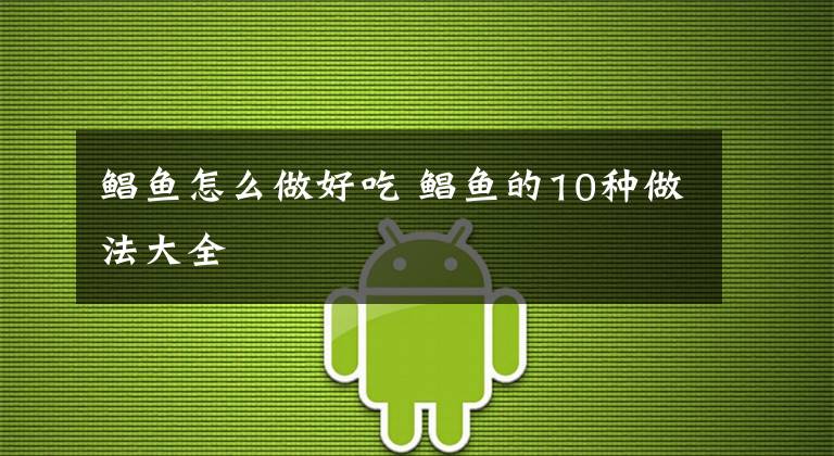 鲳鱼怎么做好吃 鲳鱼的10种做法大全