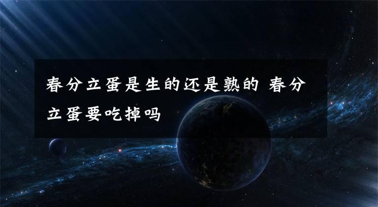 春分立蛋是生的还是熟的 春分立蛋要吃掉吗