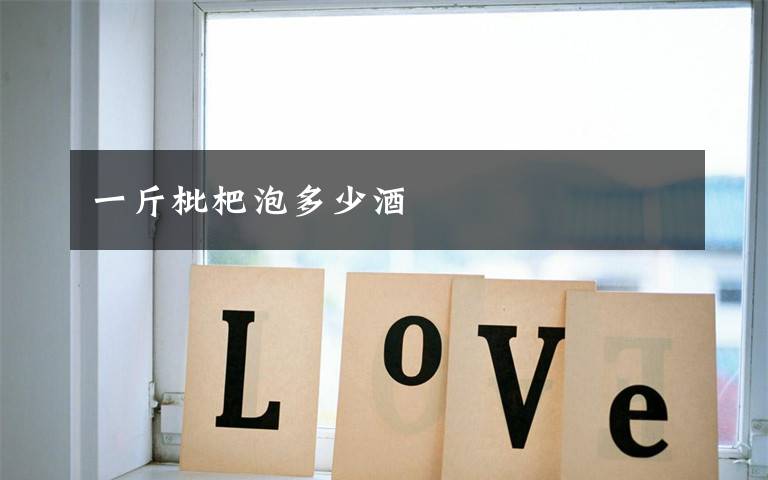 一斤枇杷泡多少酒