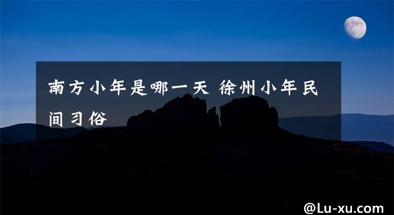 南方小年是哪一天 徐州小年民间习俗