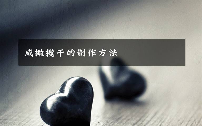 咸橄榄干的制作方法