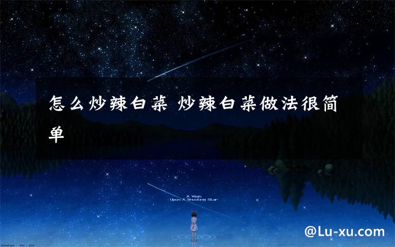 怎么炒辣白菜 炒辣白菜做法很简单