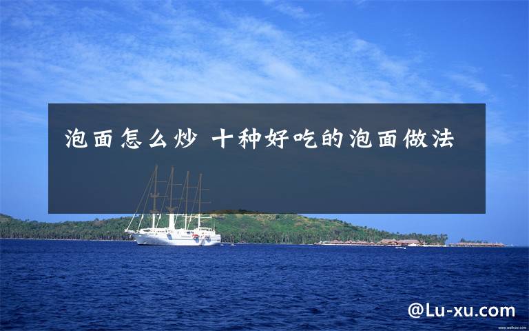 泡面怎么炒 十种好吃的泡面做法