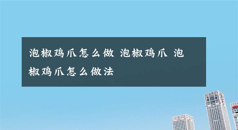泡椒鸡爪怎么做 泡椒鸡爪 泡椒鸡爪怎么做法