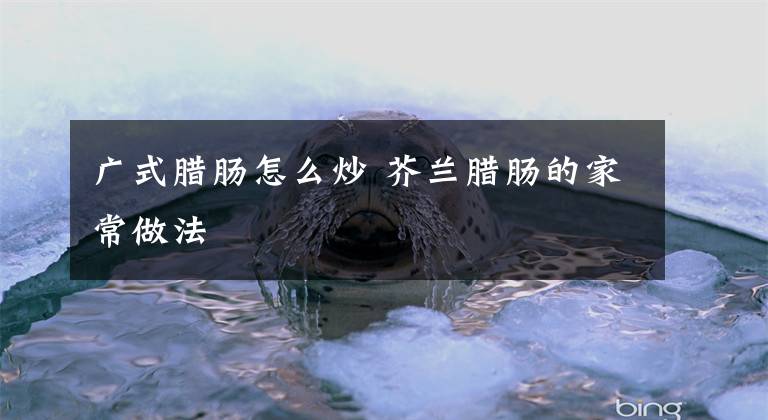 广式腊肠怎么炒 芥兰腊肠的家常做法