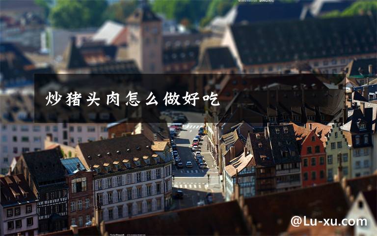 炒猪头肉怎么做好吃