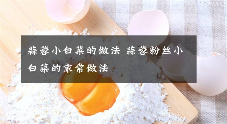 蒜蓉小白菜的做法 蒜蓉粉丝小白菜的家常做法