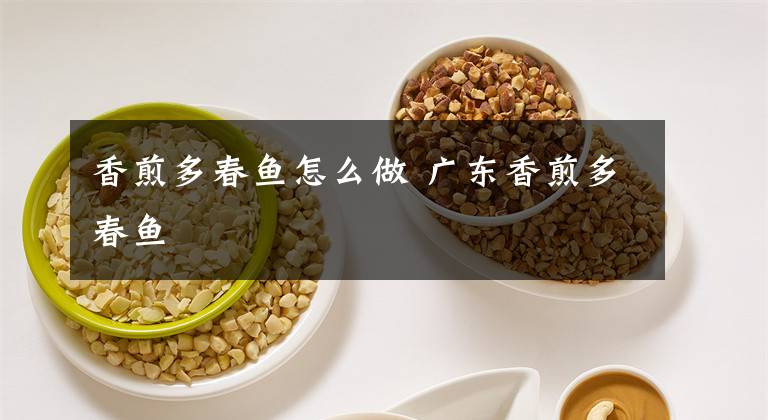 香煎多春鱼怎么做 广东香煎多春鱼