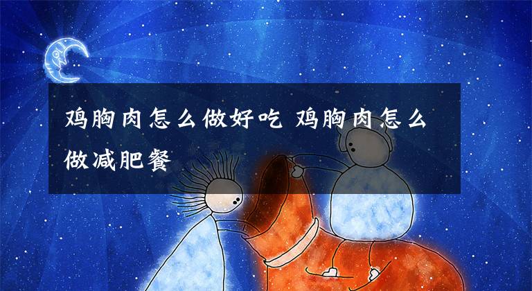 鸡胸肉怎么做好吃 鸡胸肉怎么做减肥餐