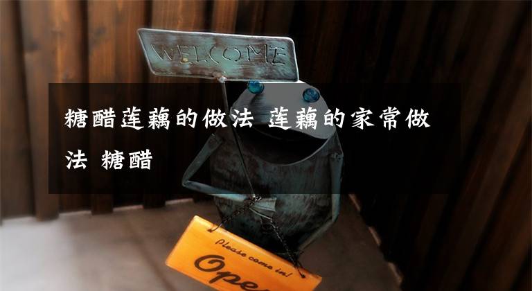 糖醋莲藕的做法 莲藕的家常做法 糖醋